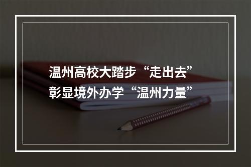 温州高校大踏步“走出去” 彰显境外办学“温州力量”