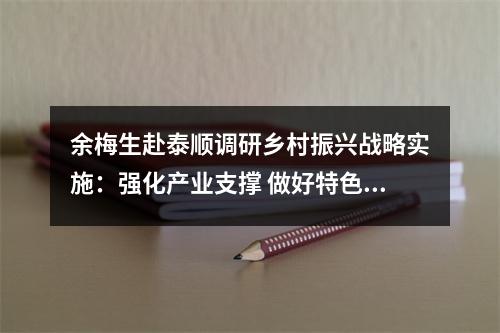 余梅生赴泰顺调研乡村振兴战略实施：强化产业支撑 做好特色文章