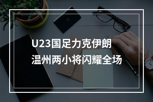 U23国足力克伊朗 温州两小将闪耀全场