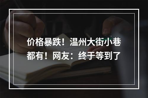价格暴跌！温州大街小巷都有！网友：终于等到了