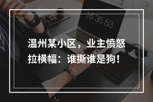 温州某小区，业主愤怒拉横幅：谁撕谁是狗！