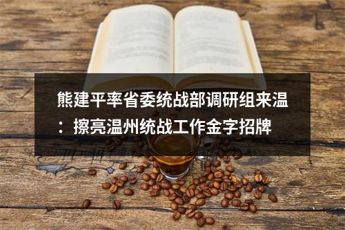 熊建平率省委统战部调研组来温：擦亮温州统战工作金字招牌