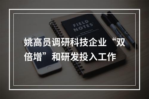 姚高员调研科技企业“双倍增”和研发投入工作