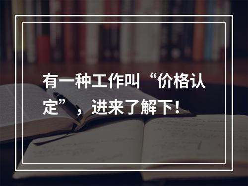 有一种工作叫“价格认定”，进来了解下！