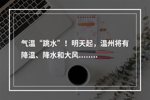 气温“跳水”！明天起，温州将有降温、降水和大风......