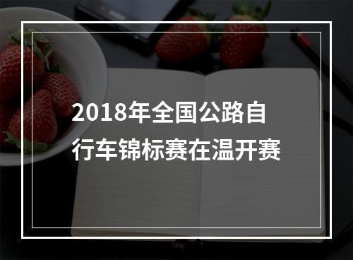 2018年全国公路自行车锦标赛在温开赛