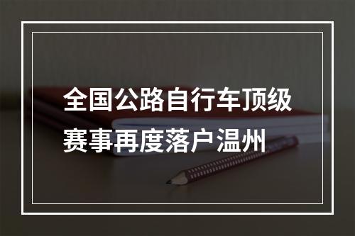 全国公路自行车顶级赛事再度落户温州
