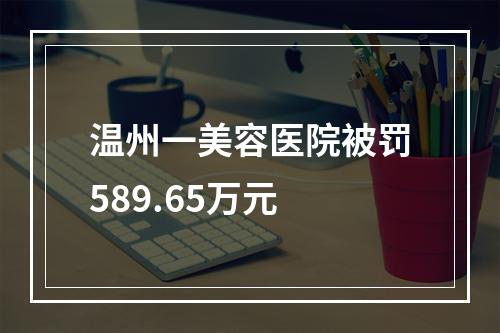 温州一美容医院被罚589.65万元