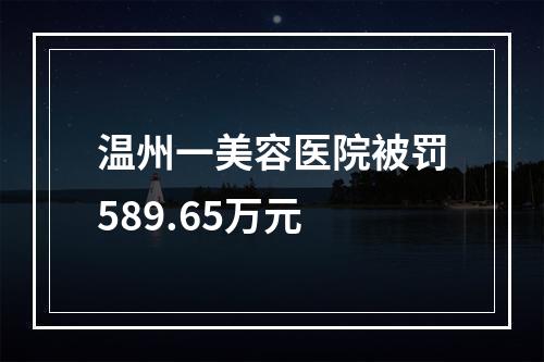 温州一美容医院被罚589.65万元