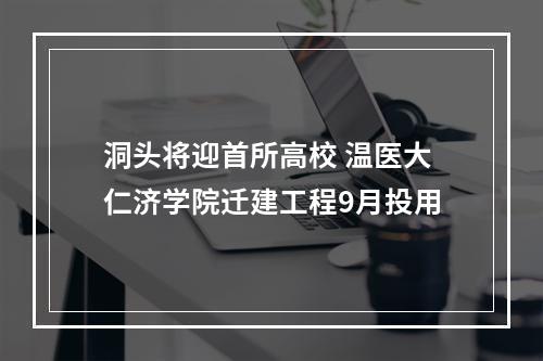 洞头将迎首所高校 温医大仁济学院迁建工程9月投用