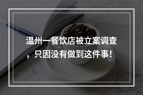 温州一餐饮店被立案调查，只因没有做到这件事！