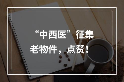 “中西医”征集老物件，点赞！