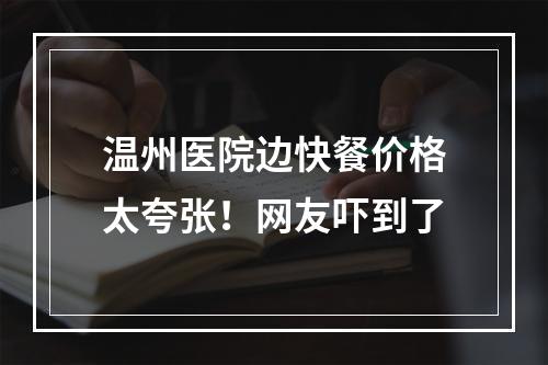 温州医院边快餐价格太夸张！网友吓到了
