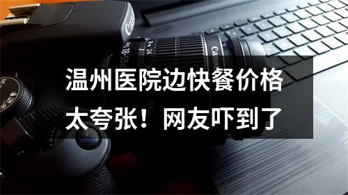 温州医院边快餐价格太夸张！网友吓到了