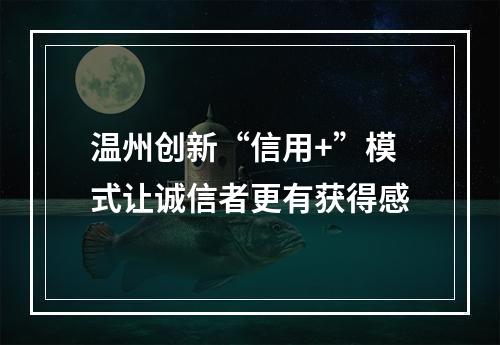 温州创新“信用+”模式让诚信者更有获得感