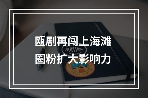 瓯剧再闯上海滩 圈粉扩大影响力