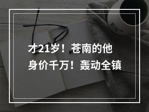 才21岁！苍南的他身价千万！轰动全镇