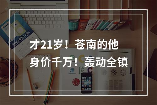 才21岁！苍南的他身价千万！轰动全镇