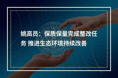 姚高员：保质保量完成整改任务 推进生态环境持续改善