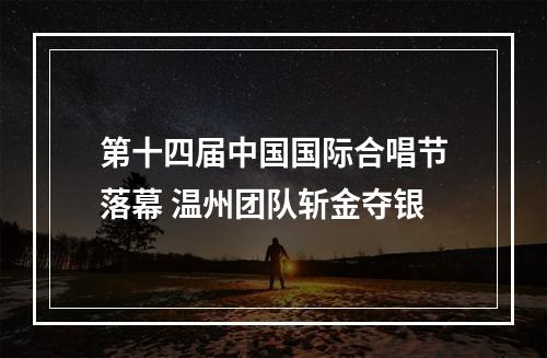 第十四届中国国际合唱节落幕 温州团队斩金夺银