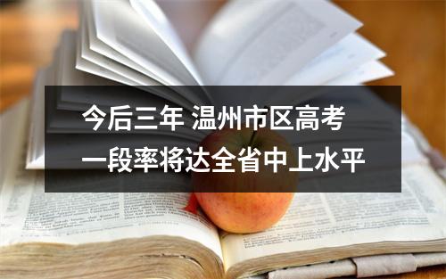 今后三年 温州市区高考一段率将达全省中上水平