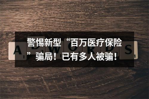 警惕新型“百万医疗保险”骗局！已有多人被骗！