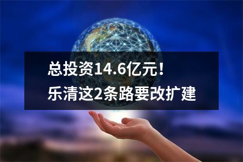 总投资14.6亿元！乐清这2条路要改扩建