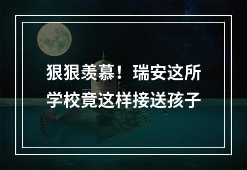 狠狠羡慕！瑞安这所学校竟这样接送孩子