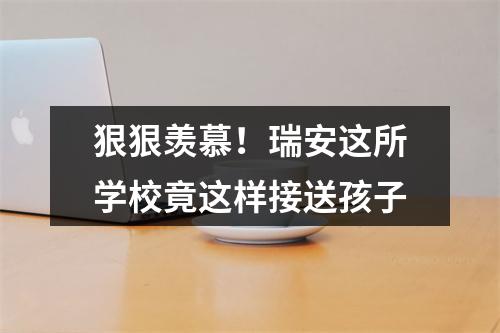 狠狠羡慕！瑞安这所学校竟这样接送孩子