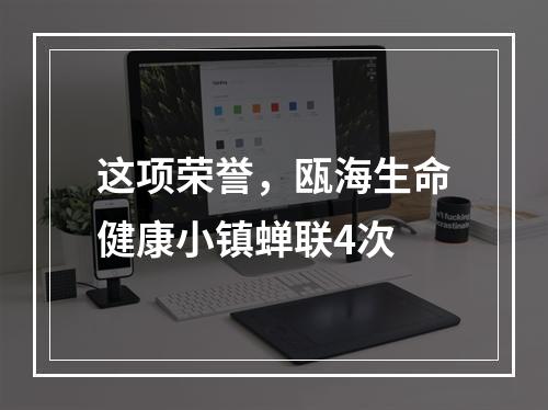 这项荣誉，瓯海生命健康小镇蝉联4次