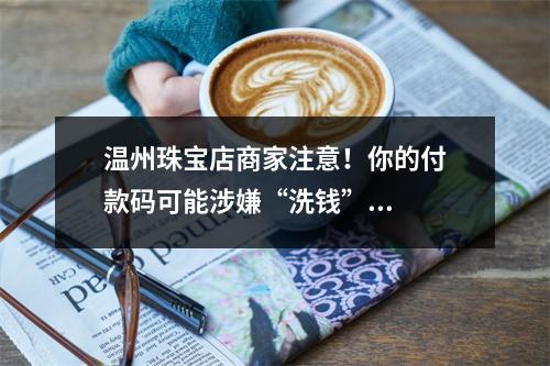 温州珠宝店商家注意！你的付款码可能涉嫌“洗钱”...