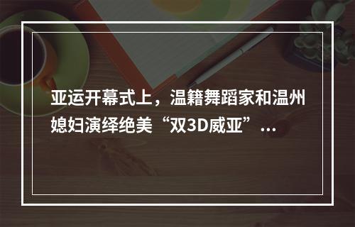 亚运开幕式上，温籍舞蹈家和温州媳妇演绎绝美“双3D威亚”！