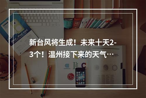 新台风将生成！未来十天2-3个！温州接下来的天气…