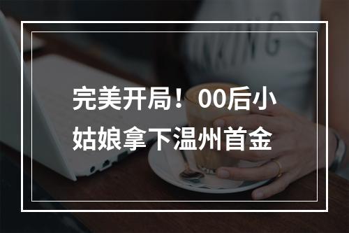 完美开局！00后小姑娘拿下温州首金