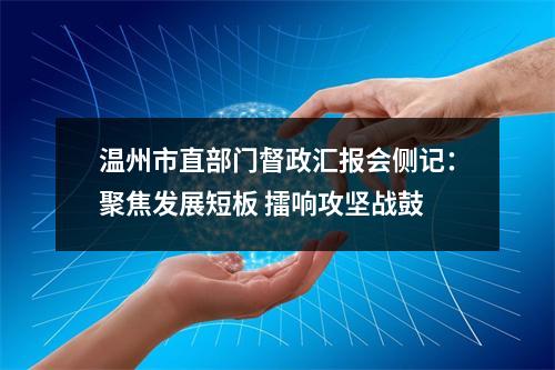 温州市直部门督政汇报会侧记：聚焦发展短板 擂响攻坚战鼓