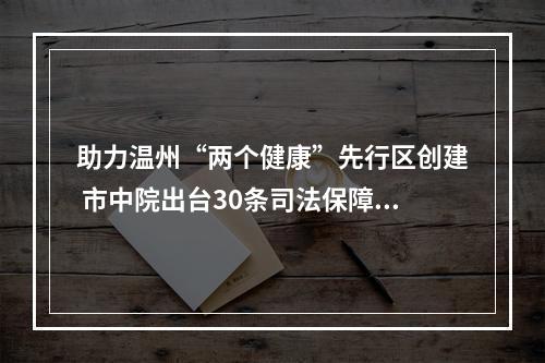 助力温州“两个健康”先行区创建 市中院出台30条司法保障意见