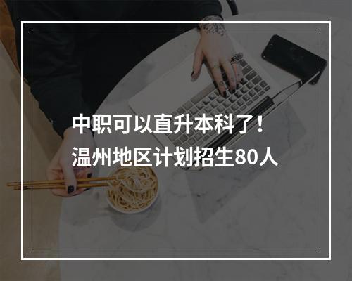 中职可以直升本科了！ 温州地区计划招生80人