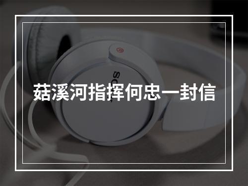 菇溪河指挥何忠一封信