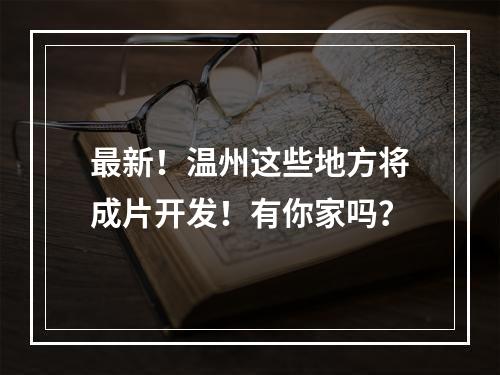 最新！温州这些地方将成片开发！有你家吗？