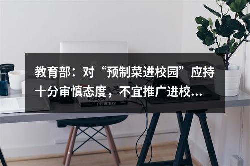 教育部：对“预制菜进校园”应持十分审慎态度，不宜推广进校园