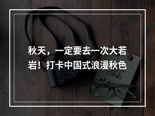 秋天，一定要去一次大若岩！打卡中国式浪漫秋色