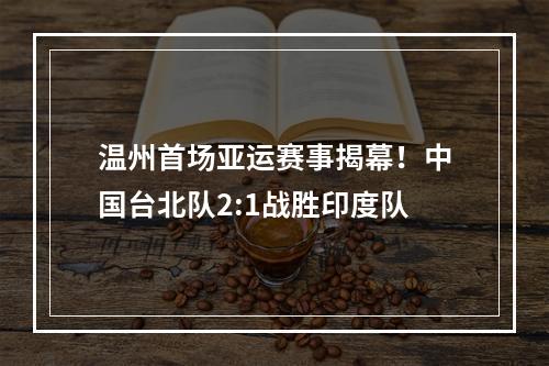 温州首场亚运赛事揭幕！中国台北队2:1战胜印度队