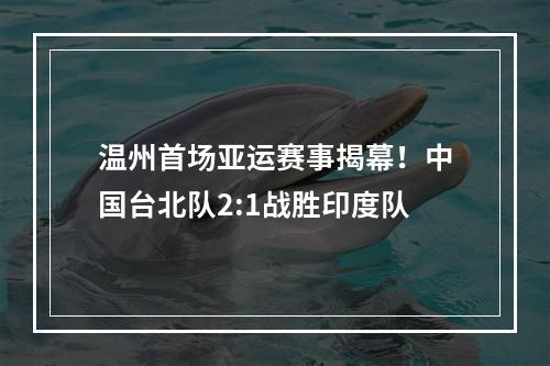 温州首场亚运赛事揭幕！中国台北队2:1战胜印度队