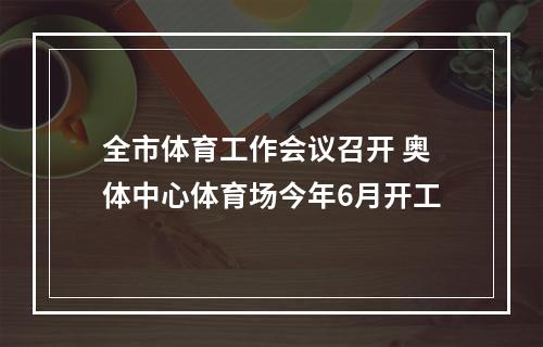 全市体育工作会议召开 奥体中心体育场今年6月开工