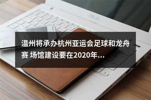 温州将承办杭州亚运会足球和龙舟赛 场馆建设要在2020年底完工