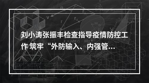 刘小涛张振丰检查指导疫情防控工作 筑牢“外防输入、内强管控”严密防线