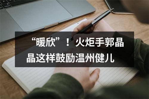 “暖欣”！火炬手郭晶晶这样鼓励温州健儿
