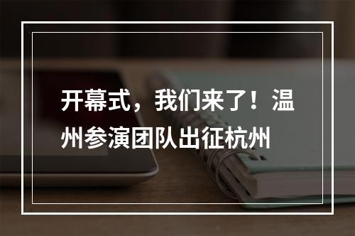 开幕式，我们来了！温州参演团队出征杭州