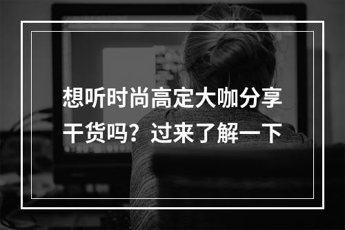 想听时尚高定大咖分享干货吗？过来了解一下