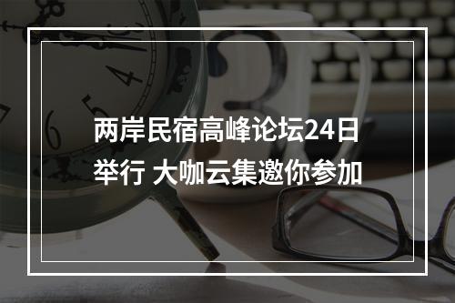 两岸民宿高峰论坛24日举行 大咖云集邀你参加